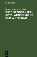Die Cistercienserabtei Arnsburg in Der Wetterau: Geschichte Und Beschreibung Des Klosters Zugleich Führer Durch Die Ruine 3111183726 Book Cover