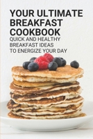 Your Ultimate Breakfast Cookbook: Quick And Healthy Breakfast Ideas To Energize Your Day: Healthy Breakfast Meals B098DZR9LQ Book Cover