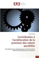 Contribution A L'Amelioration de La Precision Des Robots Paralleles de L'Etalonnage Geometrique a la Dissociation Entre L'Actionnement Et La Mesure 6131500487 Book Cover