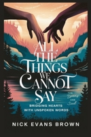 ALL THE THINGS WE CANNOT SAY: Bridging Hearts with Unspoken Words - A Guide to Emotional Healing, Authentic Communication, Building Trust in Relationships, and Overcoming Fear of Judgment B0DR1ZCRM2 Book Cover