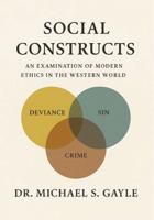 Social Constructs: An Examination of Modern Ethics in the Western World B0GVC53193 Book Cover