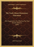 The Truth About Elementary Education: With Suggestions For Affecting The Most Needful Reforms 1437343007 Book Cover
