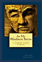 As My Blindness Burns - three long poems 1502838265 Book Cover