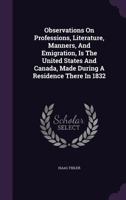 Observations on Professions, Literature, Manners, and Emigration, Is the United States and Canada, Made During a Residence There in 1832 1354547462 Book Cover