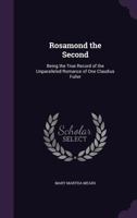 Rosamond the Second: Being the True Record of the Unparalleled Romance of One Claudius Fuller 1357049757 Book Cover