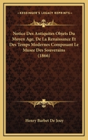 Notice Des Antiquites Objets Du Moyen Age, De La Renaissance Et Des Temps Modernes Composant Le Musee Des Souverains (1866) 1167600908 Book Cover