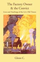 The Factory Owner & the Convict: Lives and Teachings of the A.A. Old Timers 0595348726 Book Cover