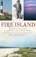 Fire Island: Heroes & Villains on Long Island's Wild Shore 1540223809 Book Cover