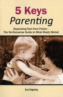 5 Keys Parenting: The No-Nonsense Guide to What Really Works! 1451576390 Book Cover