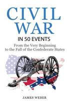 Civil War in 50 Events: From the Very Beginning to the Fall of the Confederate States 1534962875 Book Cover