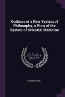 Outlines of a New System of Philosophy, a View of the System of Sciential Medicine 1341124436 Book Cover