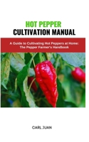Hot Pepper Cultivation Manual: A Guide to Cultivating Hot Peppers at Home: The Pepper Farmer's Handbook B0CR9TBPL7 Book Cover
