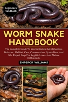 WORM SNAKE HANDBOOK: The Complete Guide To Worm Snakes: Identification, Behavior, Habitat, Care, Conservation, Symbolism, And 50+ Expert Faqs For Reptile Lovers And Nature Enthusiasts B0GYZCRPVG Book Cover