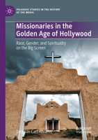 Missionaries in the Golden Age of Hollywood: Race, Gender, and Spirituality on the Big Screen (Palgrave Studies in the History of the Media) 3031191668 Book Cover