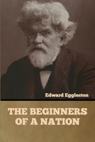 The Beginners of a Nation, a History of the Source and Rise of the Earliest English Settlements in America With Special Reference to the Life and Character of the People 1978104936 Book Cover