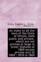 An index to all the laws of the State of Illinois, both public and private, which are not printed at 0526319852 Book Cover