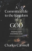 A Committed Life to the Kingdom of God: Finding God, Knowing God 1081219963 Book Cover