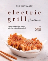 The Ultimate Electric Grill Cookbook: Explore the World of Flavors with Your Indoor Electric Grill B0CFCRV4J1 Book Cover