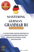 Mastering German Grammar B1: 30 Structured Goethe-Zertifikat B1 Grammar Lessons with Practice, Detailed Solutions & Clear Explanations B0HF12WRS4 Book Cover
