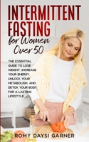 Intermittent Fasting for Women Over 50: The Essential Guide to Lose Weight, Increase Your Energy, Unlock Your Metabolism, and Detox Your Body for a Lasting Life 1802684611 Book Cover
