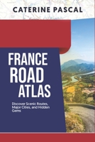 FRANCE ROAD ATLAS: Discover Scenic Routes, Major Cities, and Hidden Gems B0DS5J8NL6 Book Cover