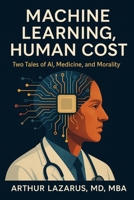Machine Learning, Human Cost: Two Tales of AI, Medicine, and Morality B0H5KPHQNX Book Cover