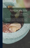Psychopathy: or, Spirit Healing: a Series of Lessons on the Relations of the Spirit to Its Own Organism, and the Interrelation of Human Beings With Reference to Health, Disease and Healing 1015377688 Book Cover