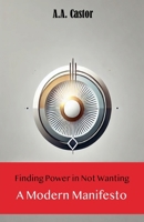 Finding Power in Not Wanting: A Modern Manifesto B0F4CZ5DCF Book Cover