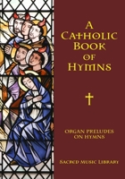 A Catholic Book of Hymns: Organ Preludes on Hymns B0C6C6PSK1 Book Cover