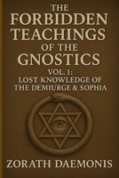 The Forbidden Teachings Of The Gnostics: Vol. 1: Lost Knowledge of the Demiurge & Sophia B0F6BLWN7R Book Cover