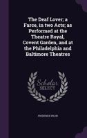 The Deaf Lover; a Farce, in two Acts; as Performed at the Theatre Royal, Covent Garden, and at the Philadelphia and Baltimore Theatres 1359501711 Book Cover