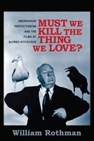 Must We Kill the Thing We Love?: Emersonian Perfectionism and the Films of Alfred Hitchcock 0231166036 Book Cover