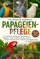 PAPAGEIEN-PFLEGE: Der ultimative Leitfaden für die Haltung von Papageien Füttern, Zähmen, Reden, Züchten, Käfigeinrichtung, Kosten, Verhalten und tägliche Pflege für Anfänger (German Edition) B0FRFVMCV7 Book Cover