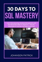 30 Days to SQL Mastery: Learn Data Querying, Database Management, and Real-World SQL Skills for Beginners - Step-by-Step Guide to Level Up Your Data C B0FG1FT8KY Book Cover