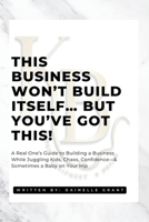 This Business Won’t Build Itself… But You’ve Got This!: A Real One’s Guide to Building a Business While Juggling Kids, Chaos, Confidence—& Sometimes a Baby on Your Hip B0FBGTCM81 Book Cover