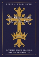 His Reign Shall Have No End: Catholic Social Teaching for the Lionhearted 1998492656 Book Cover