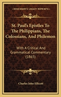 St. Paul's Epistles to the Philippians, the Colossians, and Philemon: With a Critical and Grammatical Commentary, and a Revised Translation 1377274411 Book Cover