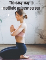 THE easy way to meditate as busy person: learn how to meditate to reduce stress B0BL4SR3FF Book Cover