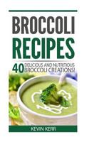 Broccoli Recipes: 40 Delicious and Nutritious Broccoli Creations! 1542971063 Book Cover