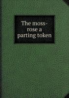 The Moss-Rose: A Parting Token 0020283911 Book Cover