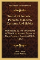 Traits Of Character, Pursuits, Manners, Customs And Habits: Manifested By The Inhabitants Of The Northeastern States In Their Common Pursuits Of Life 1104511959 Book Cover