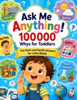 Ask Me Anything!: 100000 Whys for Toddlers - Fun Facts and Gentle Answers for Little Minds 7907281431 Book Cover