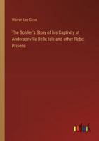 The Soldier's Story of his Captivity at Andersonville Belle Isle and other Rebel Prisons 3385219922 Book Cover