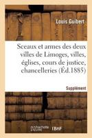 Sceaux Et Armes Des Deux Villes de Limoges Et Des Villes, Églises, Cours de Justice, Chancelleries: Corporations Des Trois Départements Limousins, Sup 2019950251 Book Cover