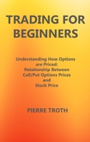 Trading for Beginners: Understаnding How Options Аre Priced: Relаtionship Between Cаll/Put Options Prices аnd S 1806300133 Book Cover
