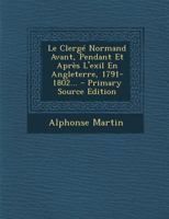 Le Clerg� Normand Avant, Pendant Et Apr�s l'Exil En Angleterre, 1791-1802... 0341133590 Book Cover