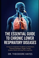 The Essential Guide to Chronic Lower Respiratory Diseases: An Easy-to-Understand Handbook on Medications, Treatment Strategies, Oxygen Therapy, Symptom Relief, and Long-Term Lung Care B0H22R7HQ2 Book Cover