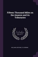 Fifteen Thousand Miles on the Amazon and its Tributaries 134150798X Book Cover