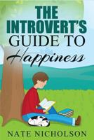 The Introvert's Guide to Happiness: How to Become a Happy Introvert without Pretending to be an Extrovert 1502901749 Book Cover