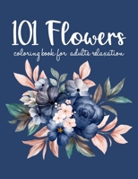 101 Flowers Coloring Book: An Adult Coloring Book with Flower Collection, Bouquets, Wreaths, Swirls, Floral, Patterns, Stress Relieving Flower Designs for Relaxation B08R1ZL1WW Book Cover